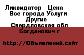 Ликвидатор › Цена ­ 1 - Все города Услуги » Другие   . Свердловская обл.,Богданович г.